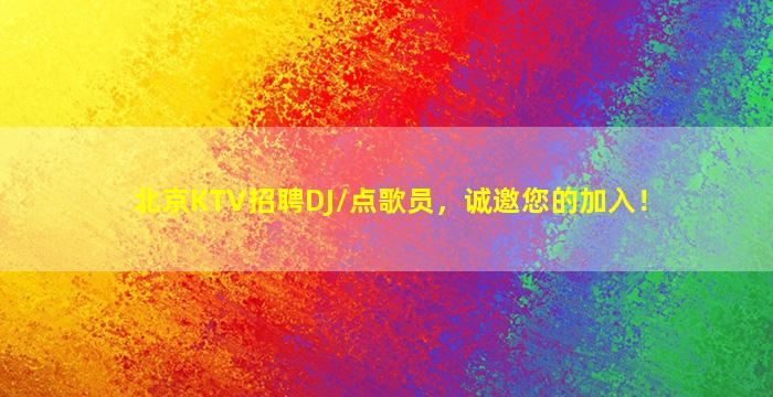 北京KTV招聘DJ/点歌员，诚邀您的加入！